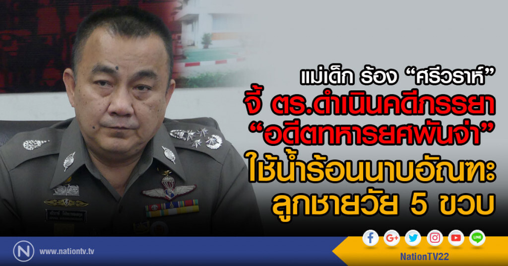แม่เด็ก จี้ ตร.
ดำเนินคดีภรรยา"อดีตทหารยศพันจ่า"
ใช้น้ำร้อนนาบอัณฑะลูกชายวัย 5 ขวบ แม่เด็ก จี้ ตร.
ดำเนินคดีภรรยา"อดีตทหารยศพันจ่า"
ใช้น้ำร้อนนาบอัณฑะลูกชายวัย 5 ขวบ