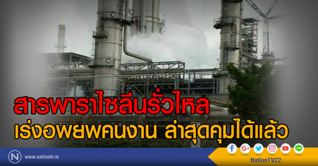 สารพาราไซลีนรั่วไหล
เร่งอพยพคนงาน ล่าสุดคุมได้แล้ว
