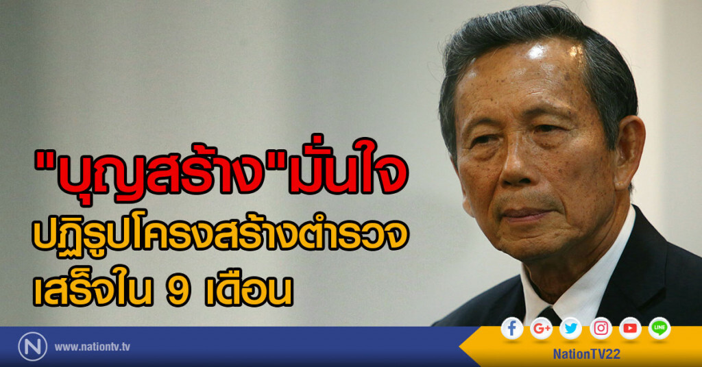 "บุญสร้าง" มั่นใจ
ปฏิรูปโครงสร้างตำรวจเสร็จใน 9 เดือน