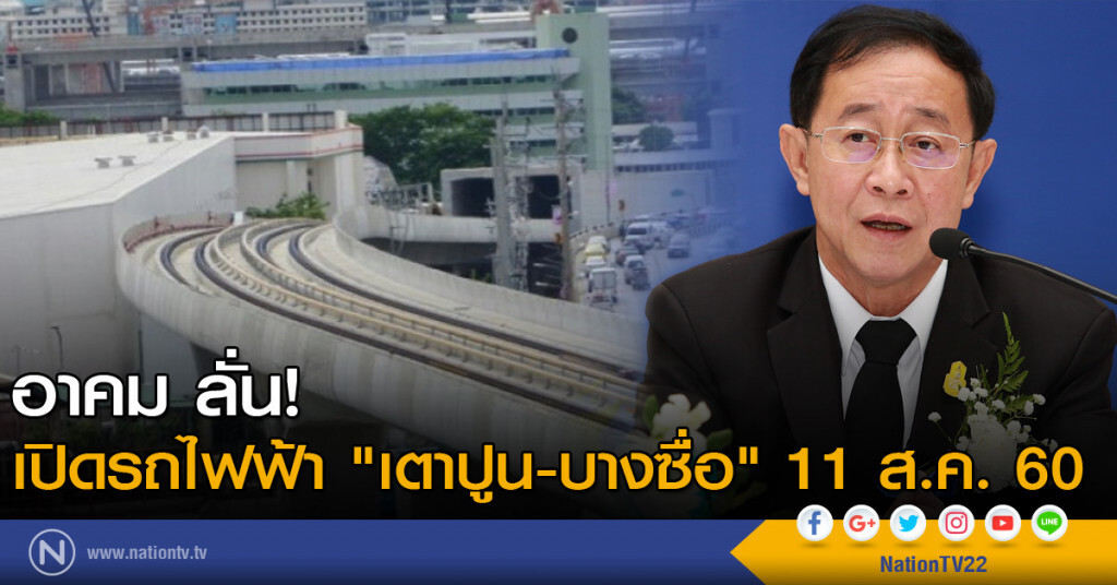 อาคม ลั่น! เปิดรถไฟฟ้า "เตาปูน-บางซื่อ" 11 ส.ค. 60