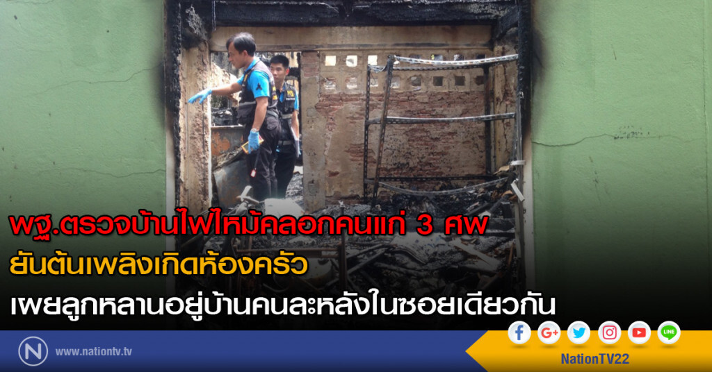 พฐ.ตรวจบ้านไฟไหม้คลอกคนแก่ 3 ศพ ยันต้นเพลิงเกิดห้องครัว เผยลูกหลานอยู่บ้านคนละหลังในซอยเดียวกัน