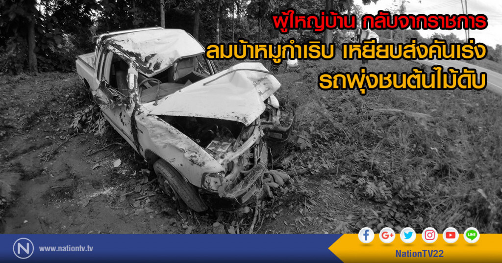 ผู้ใหญ่บ้าน กลับจากราชการ
ลมบ้าหมูกำเริบ เหยียบส่งคันเร่ง
รถพุ้งชนต้นไม้ดับ