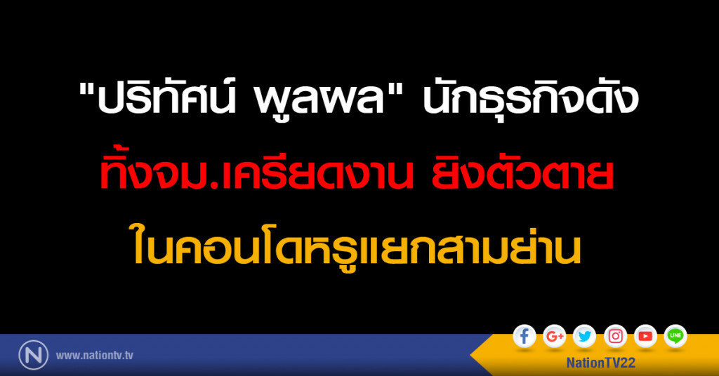 "ปริทัศน์ พูลผล" นักธุรกิจดัง ทิ้งจม.เครียดงาน ยิงตัวตายในคอนโดหรูแยกสามย่าน