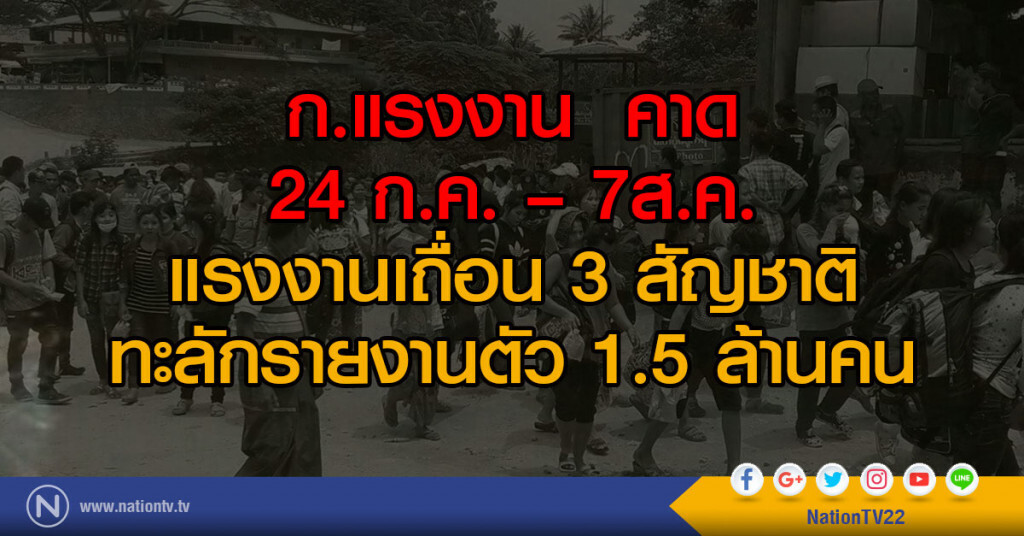 ก.แรงงาน คาด
24 ก.ค. –7ส.ค.
แรงงานเถื่อน 3 สัญชาติ
ทะลักรายงานตัว 1.5 ล้านคน ก.แรงงาน คาด
24 ก.ค. –7ส.ค.
แรงงานเถื่อน 3 สัญชาติ
ทะลักรายงานตัว 1.5 ล้านคน