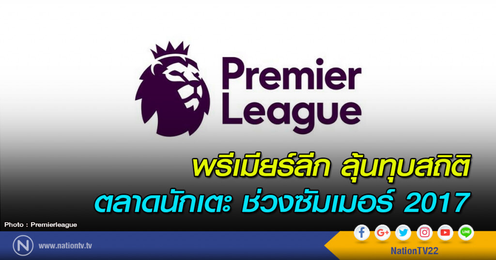 พรีเมียร์ลีก ลุ้นทุบสถิติ ตลาดนักเตะ ช่วงซัมเมอร์2017