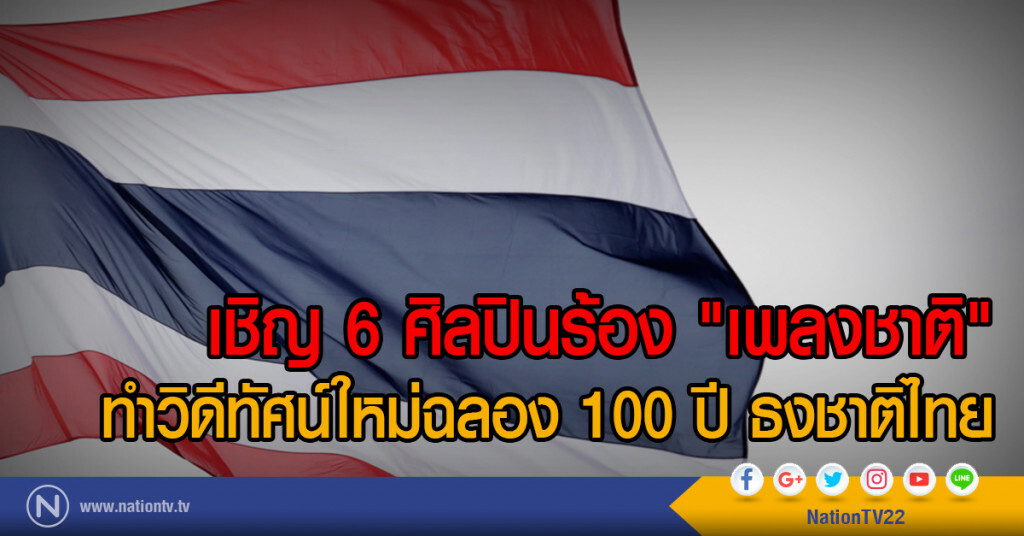 เชิญ 6 ศิลปินร้อง "เพลงชาติ"
ทำวิดีทัศน์ใหม่ฉลอง 100 ปี ธงชาติไทย
