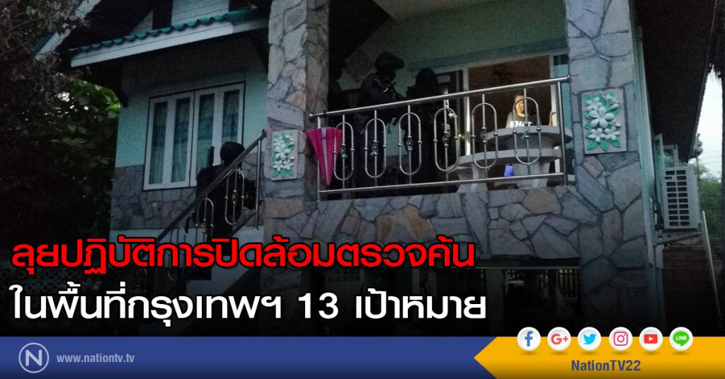 ลุยปฏิบัติการปิดล้อมตรวจค้น ในพื้นที่กรุงเทพฯ 13 เป้าหมาย ลุยปฏิบัติการปิดล้อมตรวจค้น ในพื้นที่กรุงเทพฯ 13 เป้าหมาย