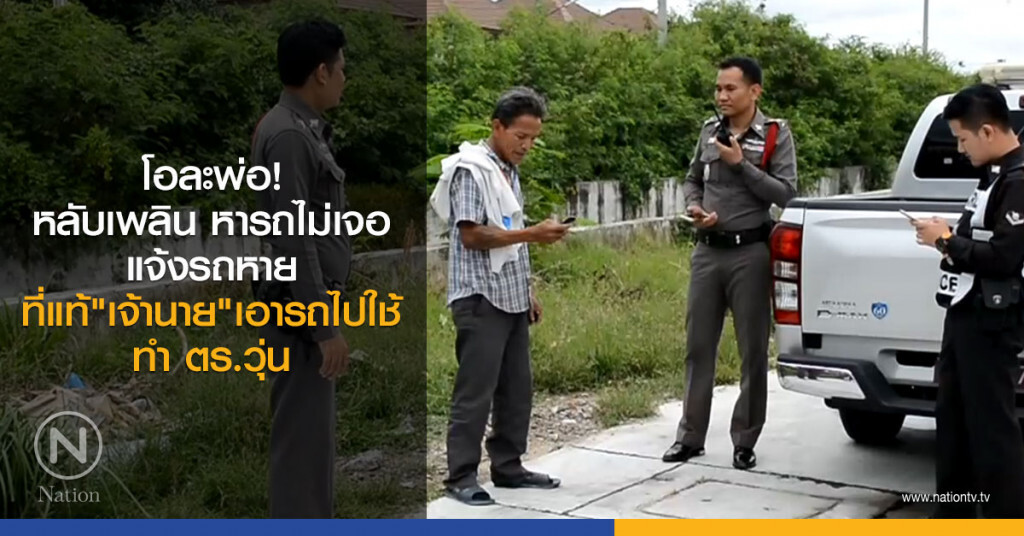 โอละพ่อแจ้งรถหาย ที่แท้เจ้านายเอารถไปใช้ โอละพ่อแจ้งรถหาย ที่แท้เจ้านายเอารถไปใช้