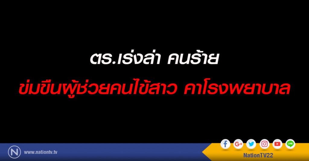 ตร.เร่งล่า คนร้าย ข่มขืนผู้ช่วยคนไข้สาว คาโรงพยาบาล