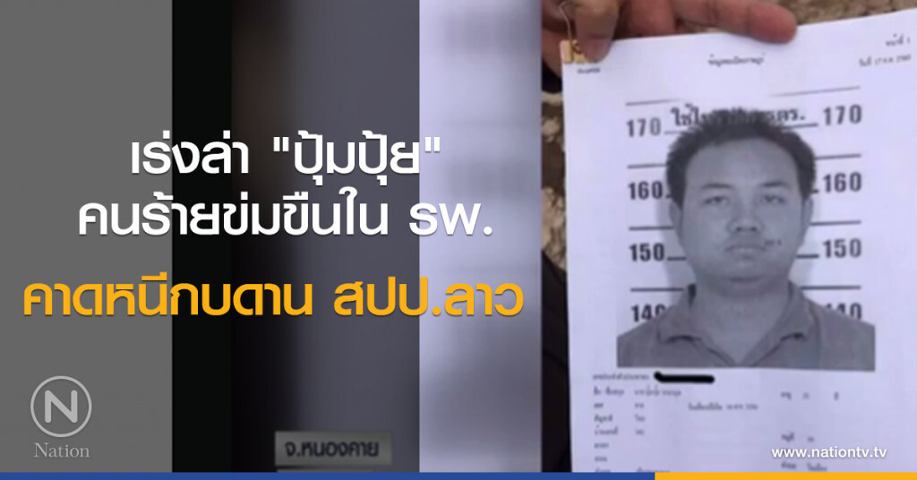 เร่งล่า "ปุ้มปุ้ย" คนร้ายข่มขืนใน รพ. คาดหนีกบดาน สปป.ลาว เร่งล่า "ปุ้มปุ้ย" คนร้ายข่มขืนใน รพ. คาดหนีกบดาน สปป.ลาว