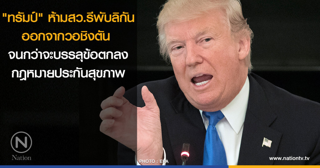 "ทรัมป์" ห้ามสว.รีพับลิกันออกจากวอชิงตัน จนกว่าจะบรรลุข้อตกลงกฎหมายประกันสุขภาพ