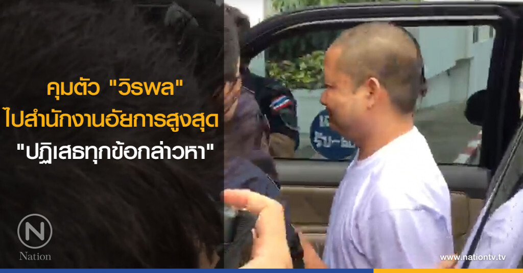 คุมตัว "วิรพล" ไปสำนักงานอัยการสูงสุด "ปฏิเสธทุกข้อกล่าวหา"