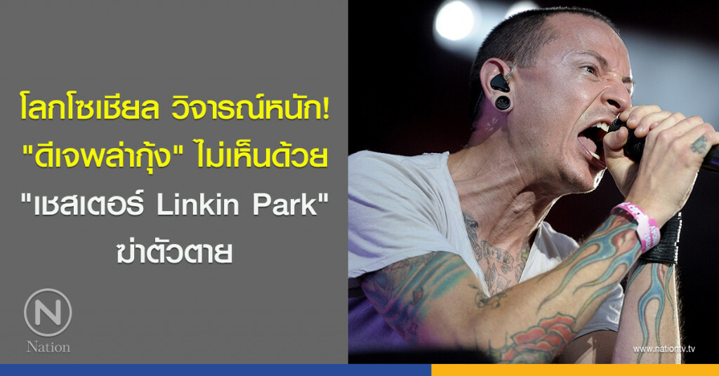 โลกโซเชียล วิจารณ์หนัก! "ดีเจพล่ากุ้ง" ไม่เห็นด้วย "เชสเตอร์ Linkin Park" ฆ่าตัวตาย