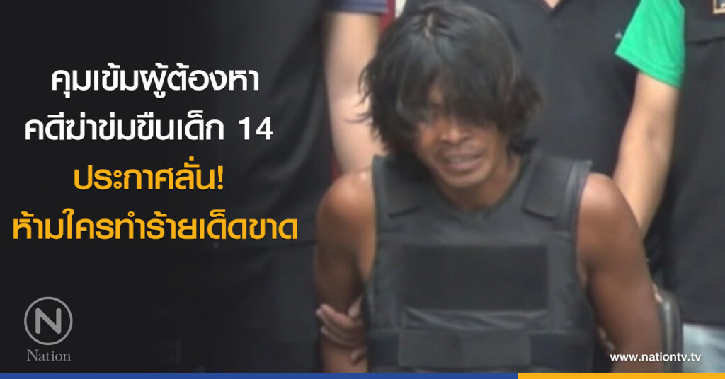 คุมเข้มผู้ต้องหาคดีฆ่าข่มขืนเด็ก 14 ประกาศลั่น! ห้ามใครทำร้ายเด็ดขาด คุมเข้มผู้ต้องหาคดีฆ่าข่มขืนเด็ก 14 ประกาศลั่น! ห้ามใครทำร้ายเด็ดขาด
