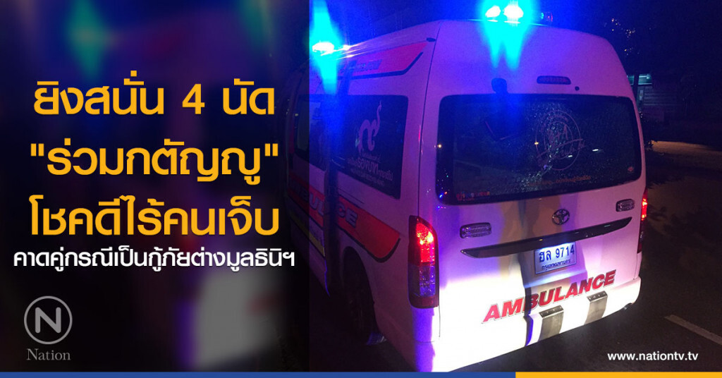 ยิงสนั่น 4 นัด "ร่วมกตัญญู" โชคดีไร้คนเจ็บ คาดคู่กรณีเป็นกู้ภัยต่างมูลธินิฯ