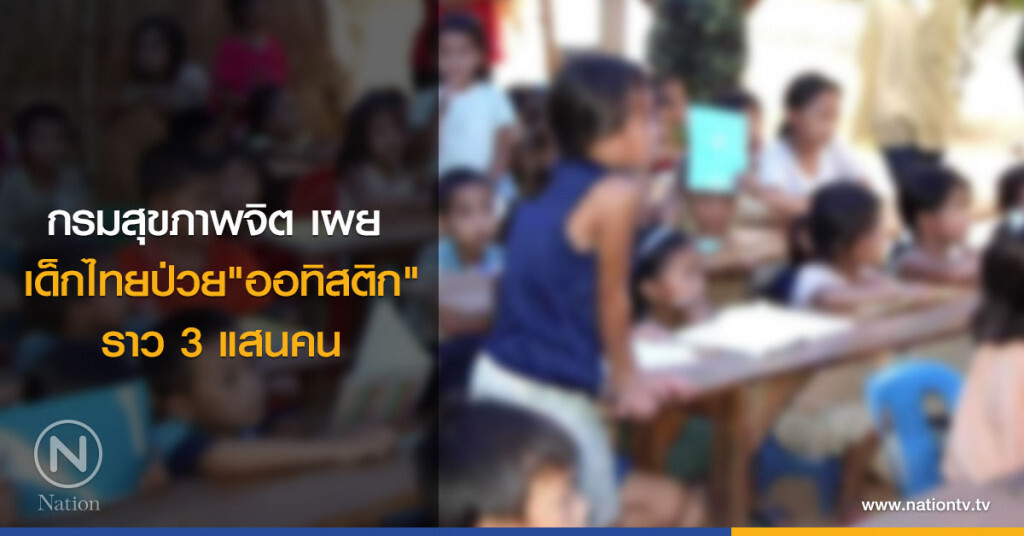 กรมสุขภาพจิต เผย 
เด็กไทยป่วย"ออทิสติก"
ราว 3 แสนคน