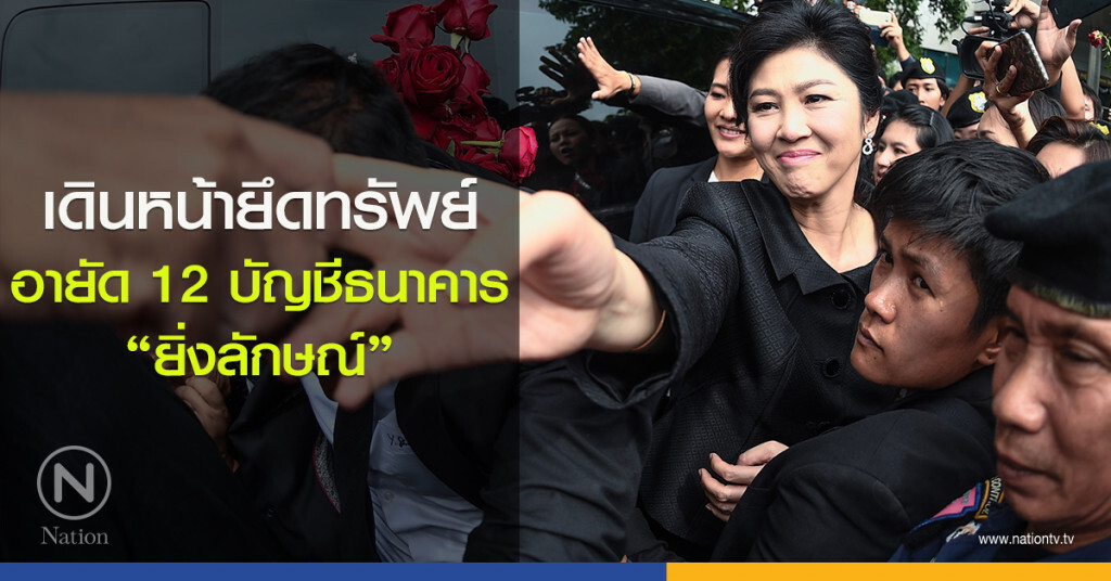 เดินหน้ายึดทรัพย์ อายัด 12 บัญชีธนาคาร "ยิ่งลักษณ์" เดินหน้ายึดทรัพย์ อายัด 12 บัญชีธนาคาร "ยิ่งลักษณ์"
