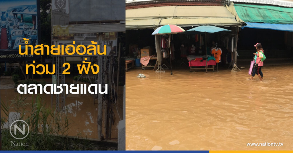น้ำสายเอ่อล้น
ท่วม 2 ฝั่งตลาดชายแดน