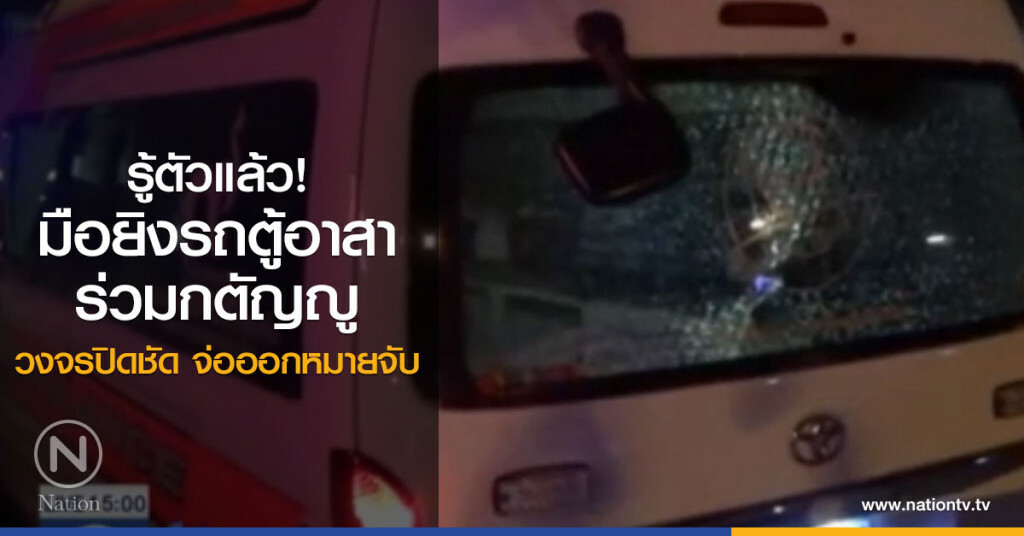 ตร.รู้ตัวคนยิงรถตู้อาสาร่วมกตัญญูแล้ว วงจรปิดชัดจ่อออกหมายจับ