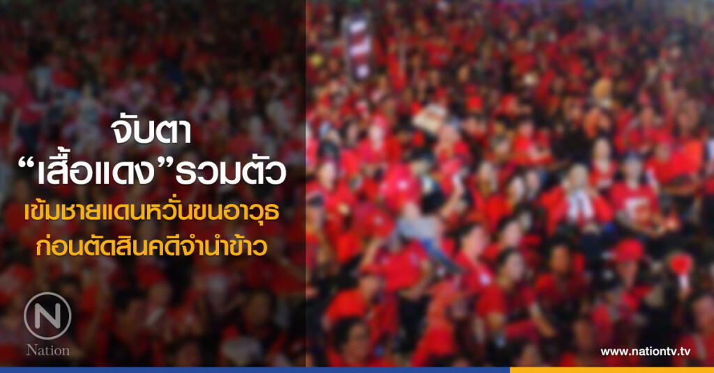 จับตา"เสื้อแดง"รวมตัว
เข้มชายแดนหวั่นขนอาวุธ
ก่อนตัดสินคดีจำนำข้าว จับตา"เสื้อแดง"รวมตัว
เข้มชายแดนหวั่นขนอาวุธ
ก่อนตัดสินคดีจำนำข้าว
