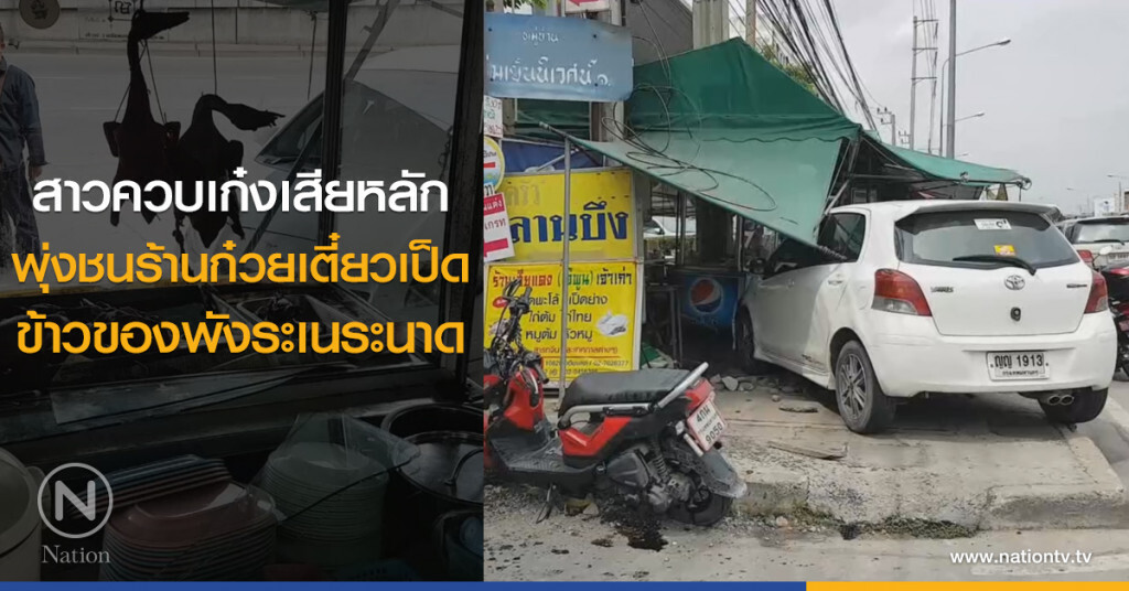 สาวควบเก๋งเสียหลัก
พุ่งชนร้านก๋วยเตี๋ยวเป็ด
ข้าวของพังระเนระนาด