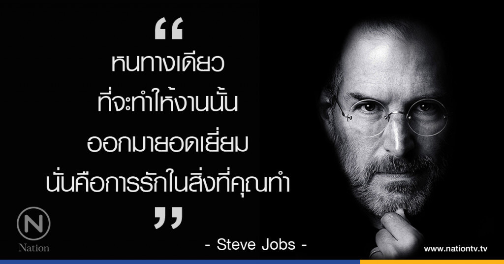"หนทางเดียวที่จะทำให้งานนั้นออกมายอดเยี่ยม นั่นคือการรักในสิ่งที่คุณทำ" "หนทางเดียวที่จะทำให้งานนั้นออกมายอดเยี่ยม นั่นคือการรักในสิ่งที่คุณทำ"