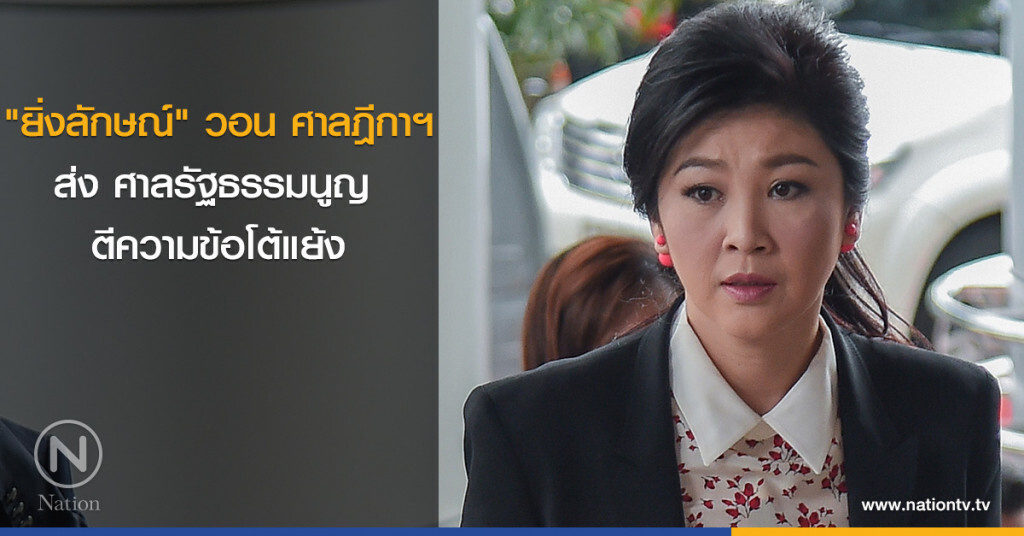 "ยิ่งลักษณ์" วอน ศาลฎีกาฯ ส่ง ศาลรัฐธรรมนูญ ตีความข้อโต้แย้ง