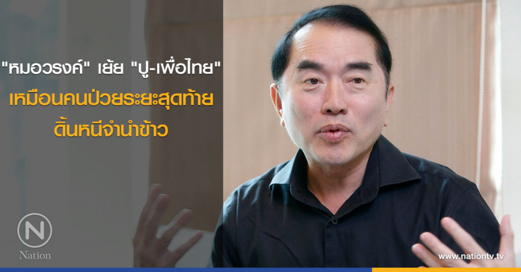 "หมอวรงค์" เย้ย "ปู-เพื่อไทย" เหมือนคนป่วยระยะสุดท้าย ดิ้นหนีจำนำข้าว