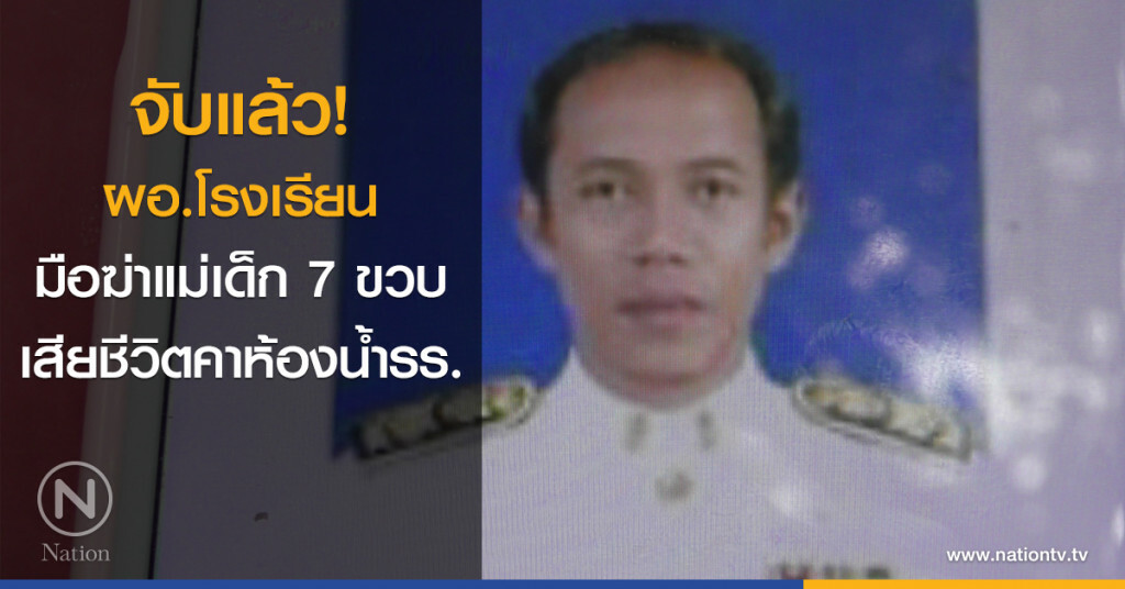 จับ ผอ.รร.มือฆ่าแม่เด็ก 7ขวบ เสียชีวิตคาห้องน้ำรร.