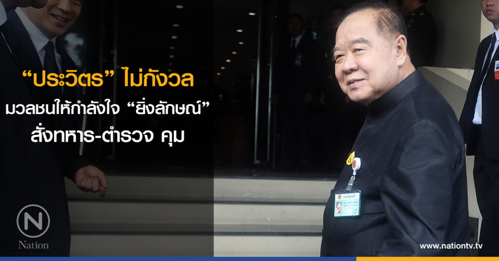 "ประวิตร" ไม่กังวล มวลชนให้กำลังใจ "ยิ่งลักษณ์" สั่งทหาร-ตำรวจ คุม