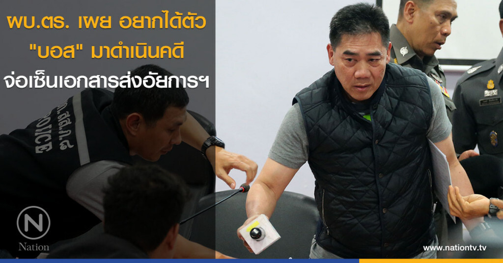 ผบ.ตร. เผย อยากได้ตัว "บอส" มาดำเนินคดี จ่อเซ็นเอกสารส่งอัยการฯ