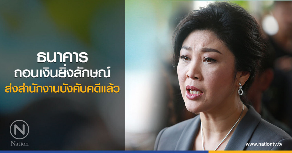 ธนาคารถอนเงินยิ่งลักษณ์ส่งสำนักงานบังคับคดีแล้ว ธนาคารถอนเงินยิ่งลักษณ์ส่งสำนักงานบังคับคดีแล้ว