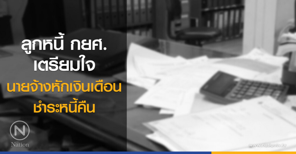 ลูกหนี้ กยศ. เตรียมใจ
นายจ้างหักเงินเดือนชำระหนี้คืน