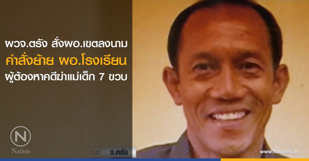 ผวจ.ตรัง สั่งผอ.เขตลงนามคำสั่งย้าย ผอ.โรงเรียน ผู้ต้องหาคดีฆ่าแม่เด็ก 7 ขวบ
