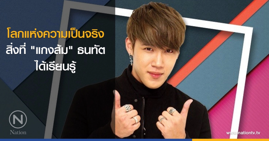 โลกแห่งความเป็นจริง สิ่งที่ "แกงส้ม" ธนทัต ได้เรียนรู้