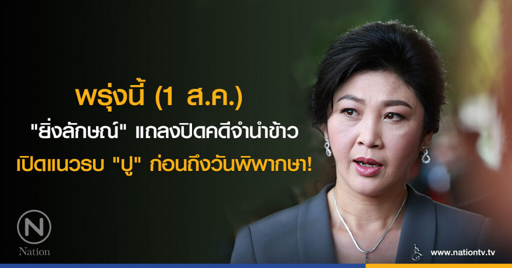 พรุ่งนี้ (1 ส.ค.) 
"ยิ่งลักษณ์" แถลงปิดคดีจำนำข้าว
เปิดแนวรบ "ปู" ก่อนถึงวันพิพากษา!