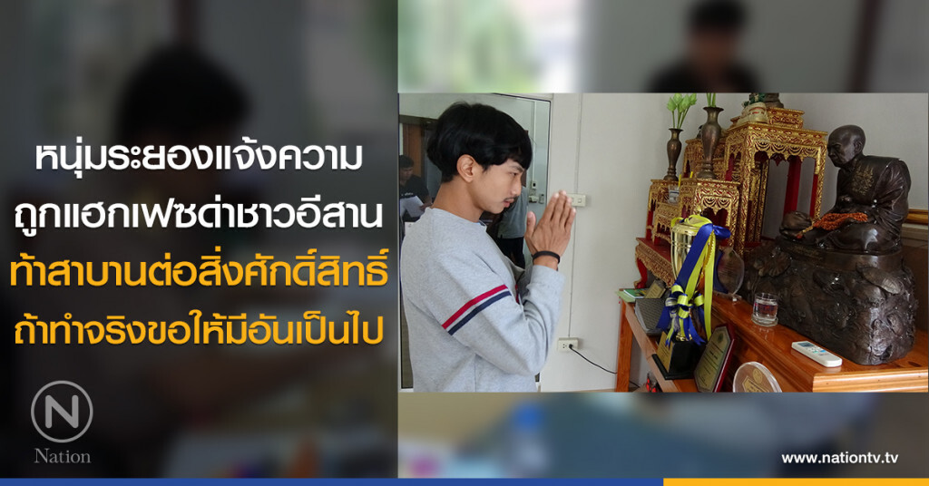 หนุ่มระยองแจ้งความ
ถูกแฮกเฟซด่าชาวอีสาน
ท้าสาบานต่อสิ่งศักดิ์สิทธิ์
ถ้าทำจริงขอให้มีอันเป็นไป