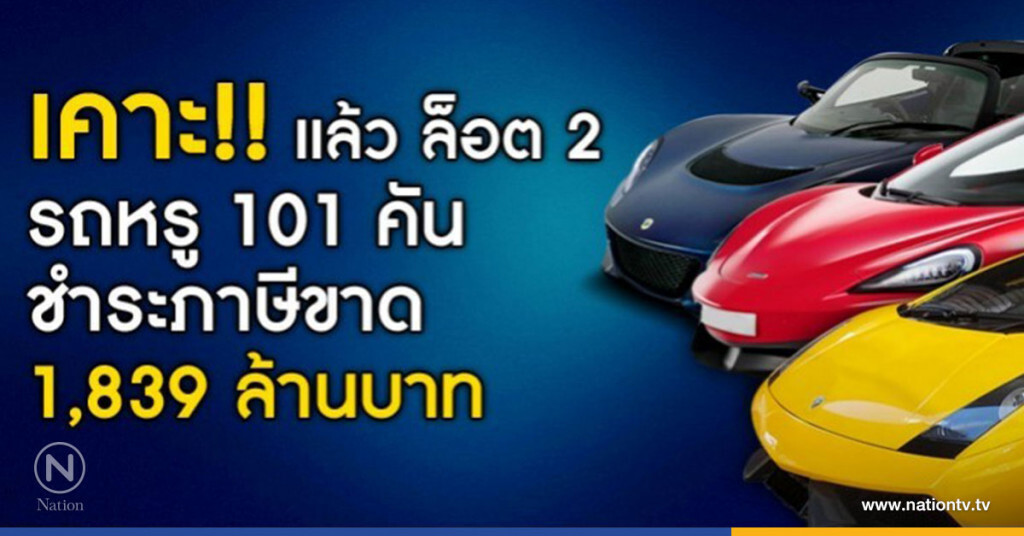 ล็อต 2 รถหรู" 101 คัน ชำระภาษีขาด 1,839 ล้านบาท