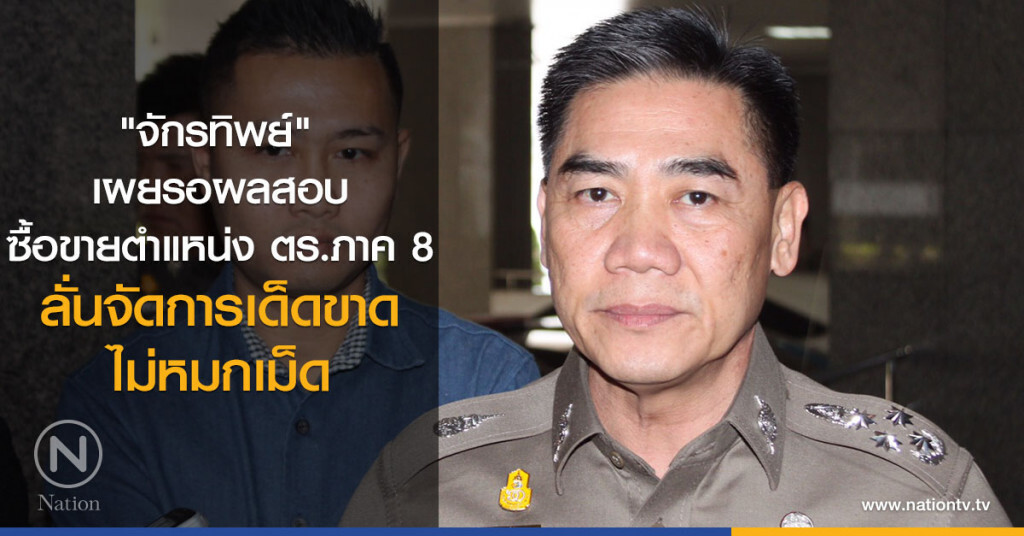 "จักรทิพย์" เผยรอผลสอบซื้อขายตำแหน่ง ตร.ภาค 8 ลั่นจัดการเด็ดขาด ไม่หมกเม็ด