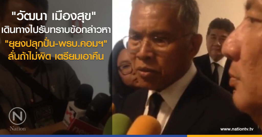 "วัฒนา เมืองสุข" รับทราบข้อกล่าวหา ปอท. ลั่นถ้าไม่ผิด เตรียมเอาคืน