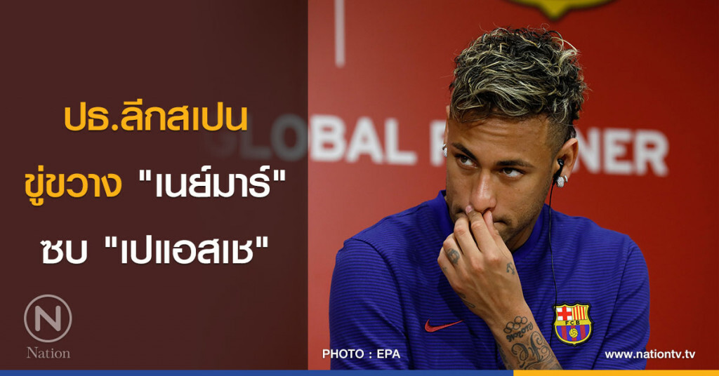 ปธ.ลีกสเปน ขู่ขวาง "เนย์มาร์" ซบ "เปแอสเช" ปธ.ลีกสเปน ขู่ขวาง "เนย์มาร์" ซบ "เปแอสเช"