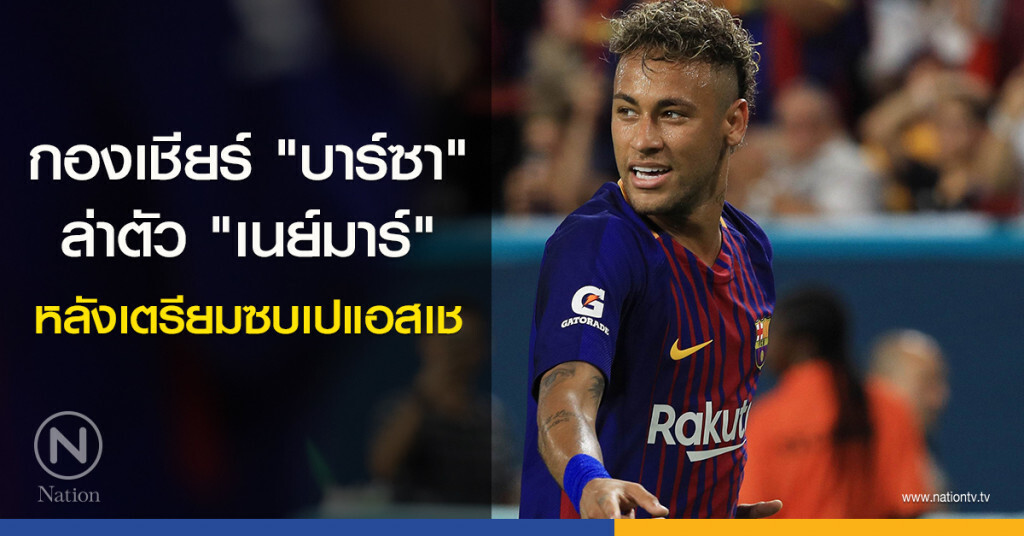 กองเชียร์ "บาร์ซา" ล่าตัว "เนย์มาร์" หลังเตรียมซบเปแอสเช