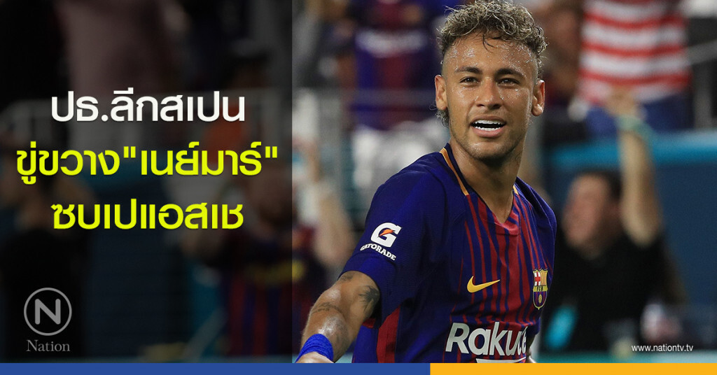 ปธ.ลีกสเปนขู่ขวาง "เนย์มาร์" ซบเปแอสเช ปธ.ลีกสเปนขู่ขวาง "เนย์มาร์" ซบเปแอสเช