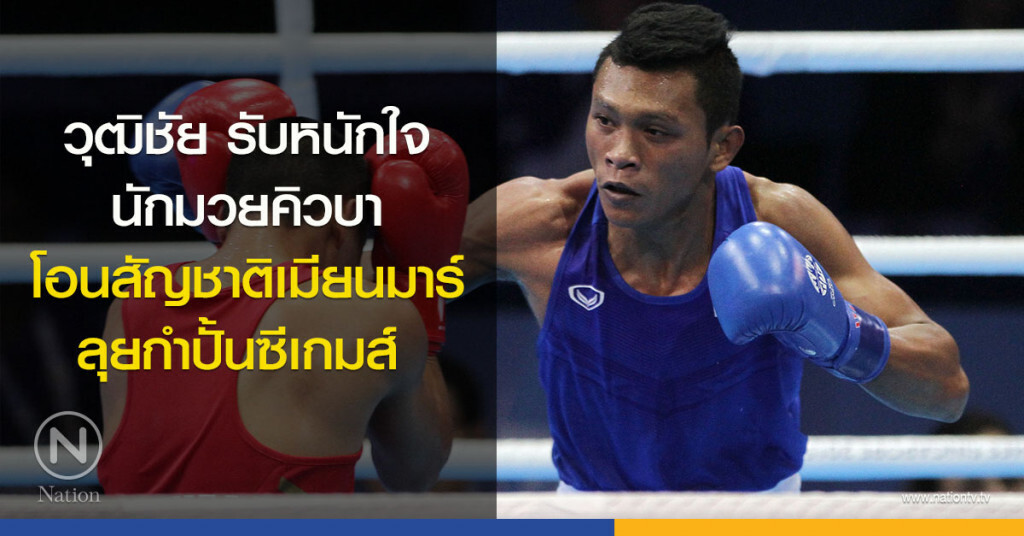 วุฒิชัย รับหนักใจนักมวยคิวบา โอนสัญชาติเมียนมาร์ ลุยกำปั้นซีเกมส์