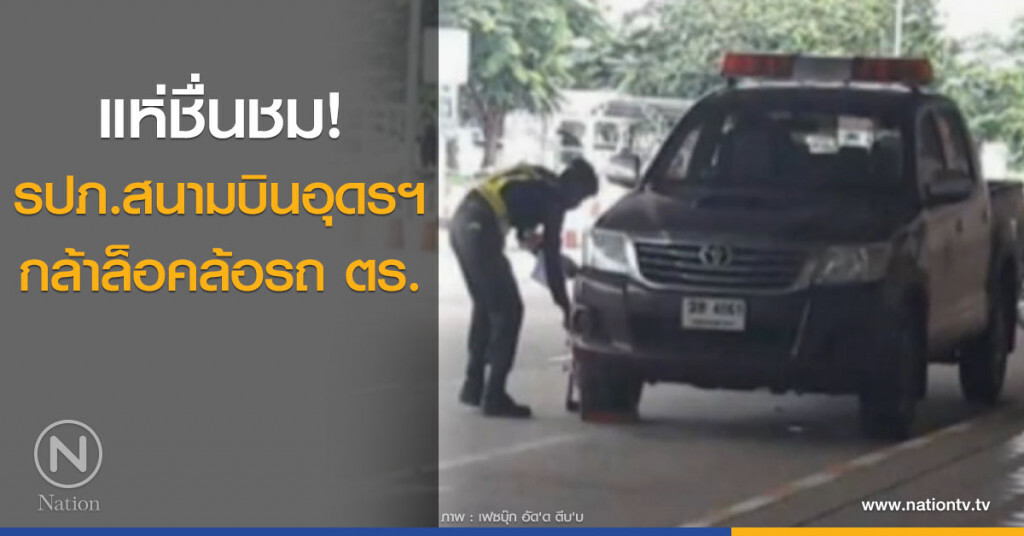 ชื่นชม รปภ.สนามบินอุดรฯ กล้าล็อคล้อรถ ตร.