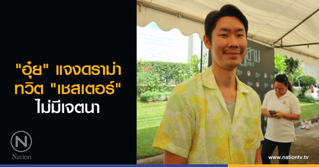 "อุ๋ย" แจงดราม่าทวิต "เชสเตอร์" ไม่มีเจตนา