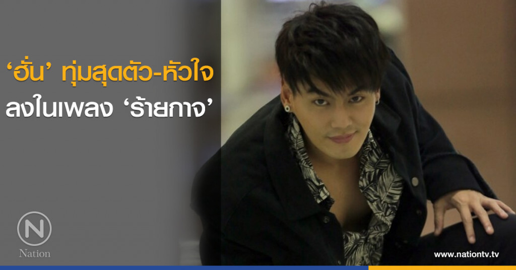 ‘ฮั่น’ ทุ่มสุดตัว-หัวใจ ลงในเพลง ‘ร้ายกาจ’ 