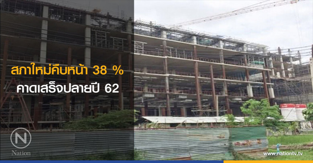 สภาใหม่คืบหน้า 38 % คาดเสร็จปลายปี 62 สภาใหม่คืบหน้า 38 % คาดเสร็จปลายปี 62