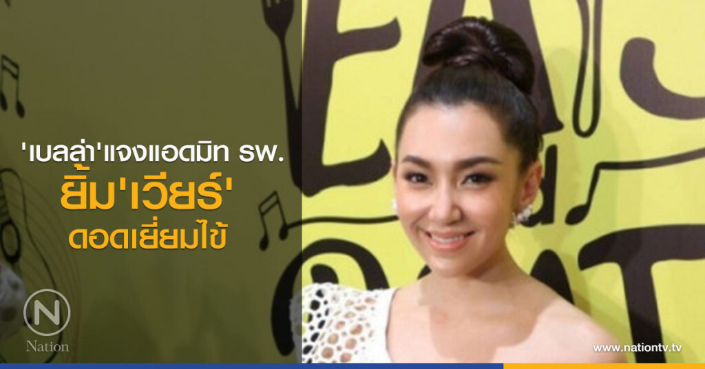  'เบลล่า'แจงแอดมิทโรงพยาบาล ยิ้ม'เวียร์'ดอดเยี่ยมไข้
