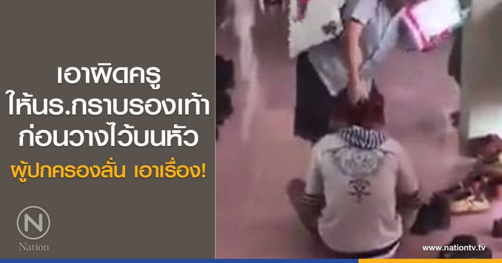 เอาผิดครู
ให้นร.กราบรองเท้า
ก่อนวางไว้บนหัว
ผู้ปกครองลั่น เอาเรื่อง